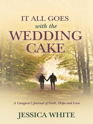 cover image of It All Goes with the Wedding Cake: a Caregiver's Journal of Faith, Hope and Love